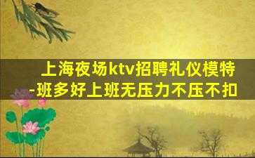 上海夜场ktv招聘礼仪模特-班多好上班无压力不压不扣