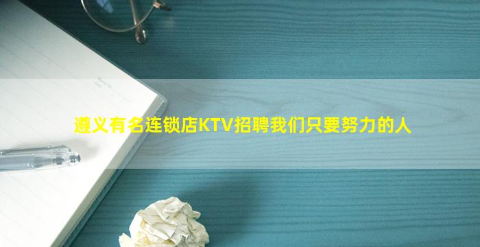 遵义有名连锁店KTV招聘我们只要努力的人
